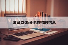 南通张家口休闲伴游雇用信息(张家口休闲伴游雇用信息最新)