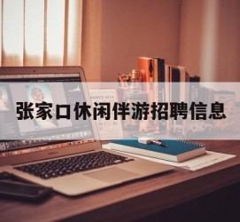 南通张家口休闲伴游雇用信息(张家口休闲伴游雇用信息最新)