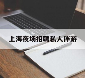 南通上海夜场雇用私家伴游(上海雇用高端伴游一天20万)