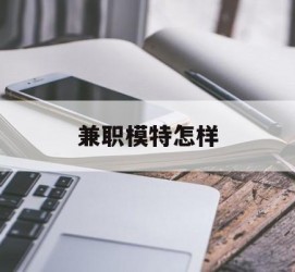 南通兼职模特如何(哪里能够做模特兼职工做)