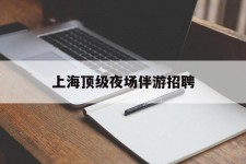 南通上海顶级夜场伴游雇用(上海顶级夜场伴游雇用网)