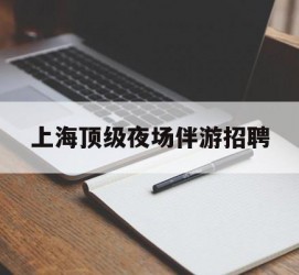 南通上海顶级夜场伴游雇用(上海顶级夜场伴游雇用网)