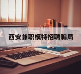 南通西安兼职模特雇用圈套(西安的雇用模特是实的吗)