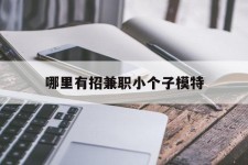 南通哪里有招兼职小个子模特(哪里有招兼职小个子模特的)