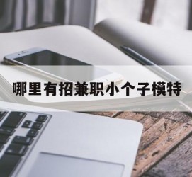 南通哪里有招兼职小个子模特(哪里有招兼职小个子模特的)