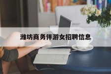 南通潍坊商务伴游女雇用信息的简单介绍