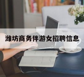 南通潍坊商务伴游女雇用信息的简单介绍