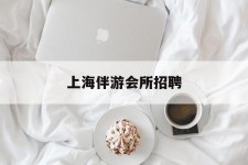 南通上海伴游会所雇用(上海伴游雇用月入20)