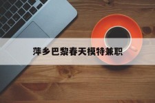 南通萍乡巴黎春天模特兼职(萍乡巴黎春天模特兼职雇用)