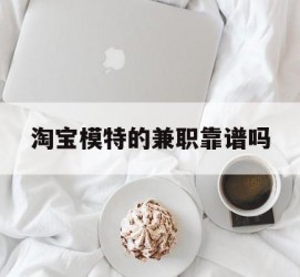 南通淘宝模特的兼职靠谱吗(淘宝上的兼职模特是实的吗)