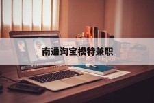 南通淘宝模特兼职(南通哪里有模特培训班)