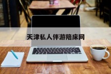 南通天津私家伴游陪床网的简单介绍