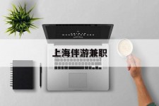 南通上海伴游兼职(上海伴游雇用是实的吗)