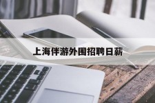 南通上海伴游外围雇用日薪(上海雇用伴游年薪8000万)