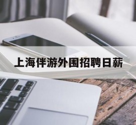 南通上海伴游外围雇用日薪(上海雇用伴游年薪8000万)