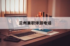 南通兰州兼职伴游德律风(兰州结伴旅游微信群)