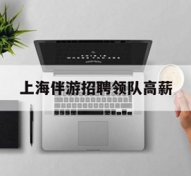 南通上海伴游雇用领队高薪(上海导游招工)